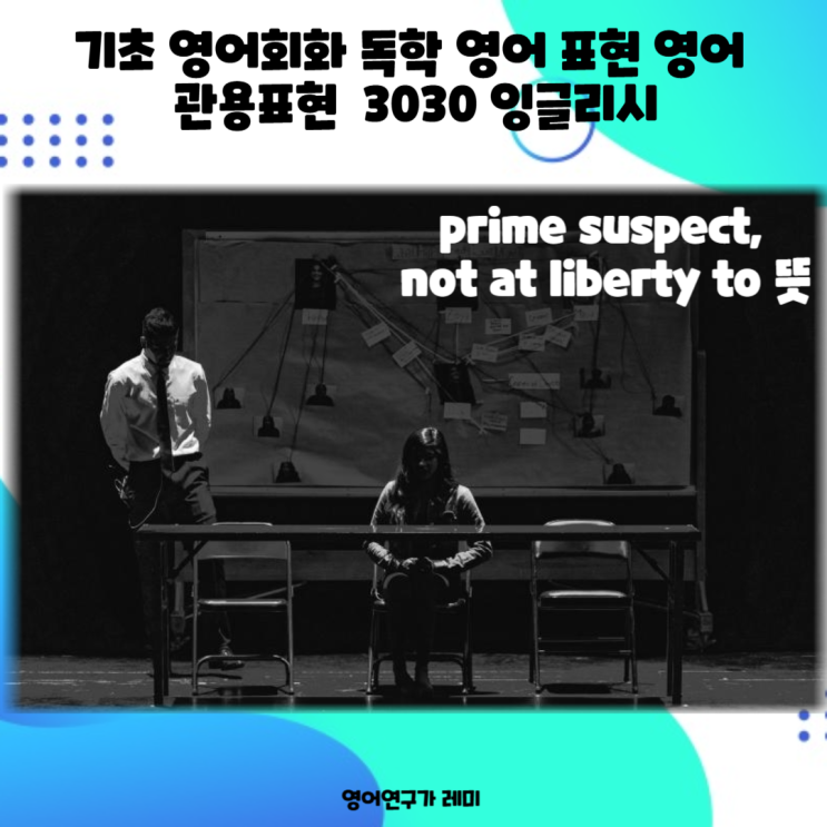 기초 영어회화 독학 영어 표현 영어 관용표현 prime suspect, not at liberty to 뜻 3030 잉글리시 기초 영어회화 독학 영어 표현 영어 관용표현 prime suspect, not at liberty to 뜻 3030 잉글리시
