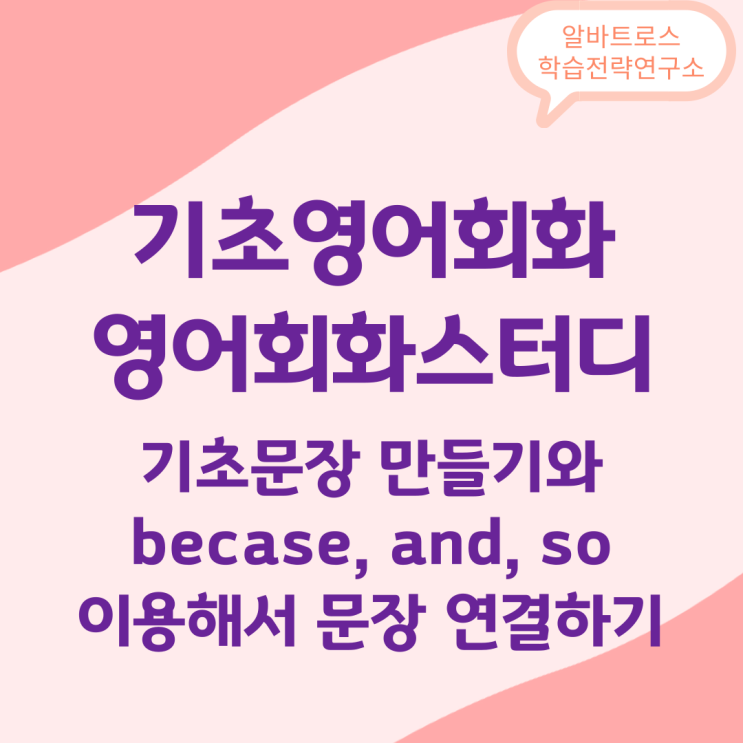 기초영어회화 기초문장 만들기와 becase, and, so 이용해서 문장 연결하기 기초영어회화 기초문장 만들기와 becase, and, so 이용해서 문장 연결하기