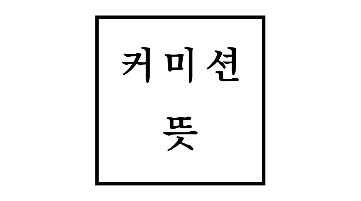  커미션 뜻 종류 장단점