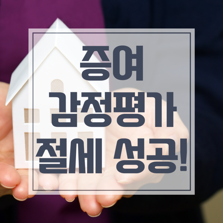  증여 감정평가, 절세 성공법 이 글로 정리끝!