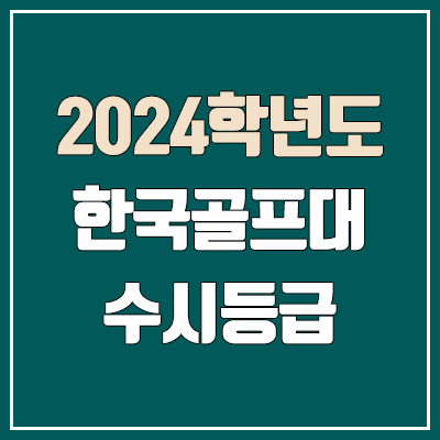 한국골프대학교 수시등급 (2024, 예비번호, 한국골프대 커트라인) 한국골프대학교 수시등급 (2024, 예비번호, 한국골프대 커트라인)