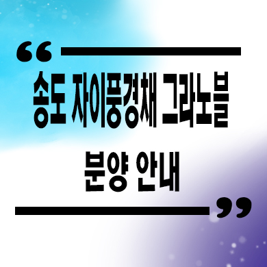  송도 자이풍경채 그라노블 미분양아파트 송도동 대단지 신축 잔여세대 분양가 모델하우스