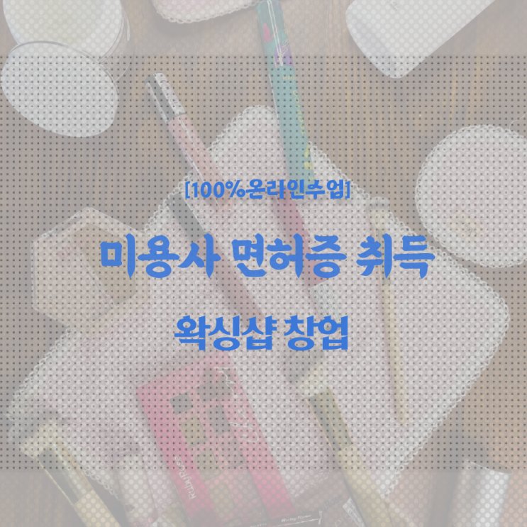  , 왁싱샵 창업 관심있었다면? 최우선으로 취득해야 하는 자격사항은? 구체적으로 알려드립니다