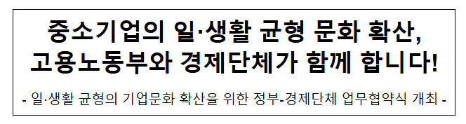 중소기업의 일·생활 균형 문화 확산, 고용노동부와 경제단체가 함께 합니다! 중소기업의 일·생활 균형 문화 확산, 고용노동부와 경제단체가 함께 합니다!