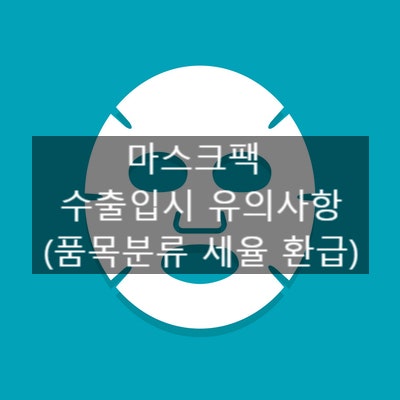  마스크팩 수출입시 유의사항 (품목분류 세율 환급)