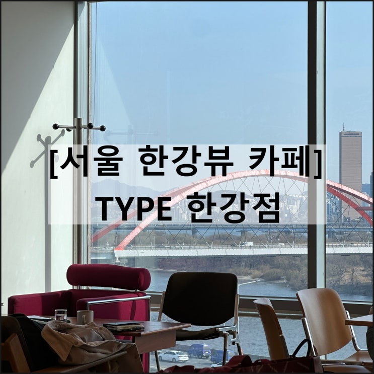  TYPE 타이프 한강점 | 서울 한강뷰 카페 웨이팅 주차 상수역
