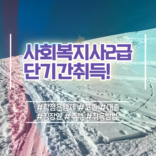 인천 사회복지사학점은행제취득방법 ~ 사회복지사2급 경력없어도 학점은행제 인강으로 간편하게