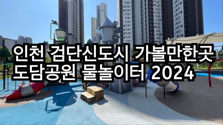  검단 신도시 가볼 만한 곳/도담공원 물놀이터 운영시간 2024