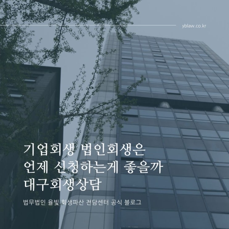  기업회생 법인회생은 언제 신청하는게 좋을까 대구회생상담