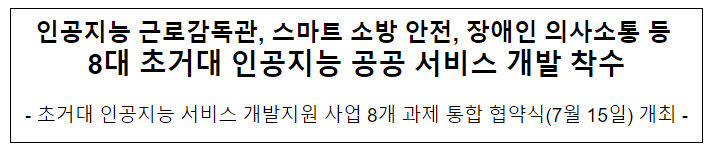 인공지능 근로감독관, 스마트 소방 안전, 장애인 의사소통 등 8대 초거대 인공지능 공공 서비스 개발 착수 인공지능 근로감독관, 스마트 소방 안전, 장애인 의사소통 등 8대 초거대 인공지능 공공 서비스 개발 착수