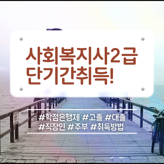  천안 인천 사회복지사2급자격증 사회복지사2급 비전공자도 학점은행제로 손쉽게