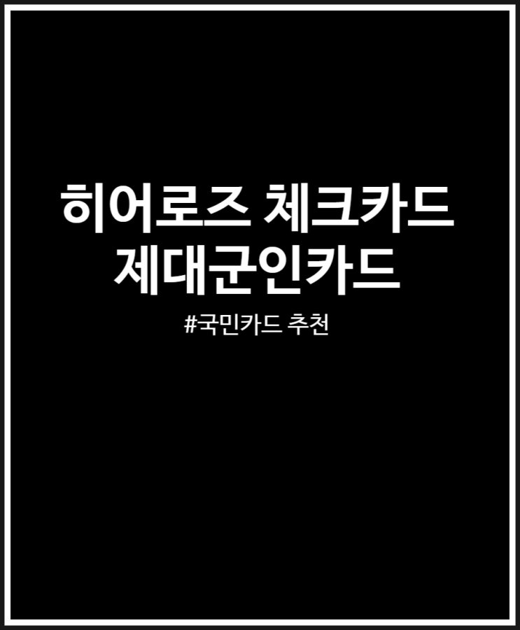  국민 체크카드 추천 KB국민 히어로즈 체크카드 혜택 총정리 (feat. 청년 제대군인카드)