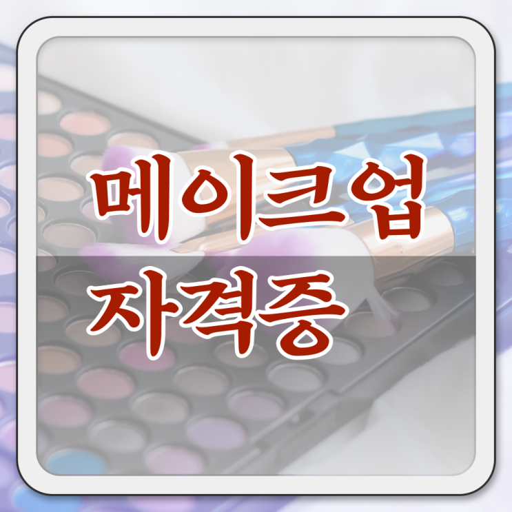  메이크업 아티스트 취업 , 메이크업 준비 알고 있어야 하는 자격사항 과 비법
