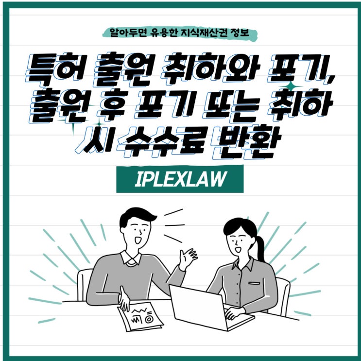 특허 출원 취하와 포기, 출원 후 포기 또는 취하 시 수수료 반환 특허 출원 취하와 포기, 출원 후 포기 또는 취하 시 수수료 반환
