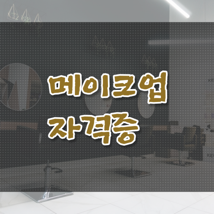  메이크업 자격증 , 메이크업아티스트 준비 면허증 취득 비법 및 검토해야 할 것 차례대로 정리해봤어요