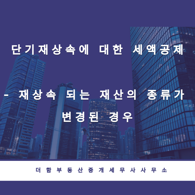  [상속세]단기재상속에 대한 세액공제 - 재상속 되는 재산의 종류가 변경된 경우