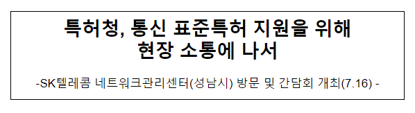 특허청, 통신 표준특허 지원을 위해 현장 소통에 나서 특허청, 통신 표준특허 지원을 위해 현장 소통에 나서