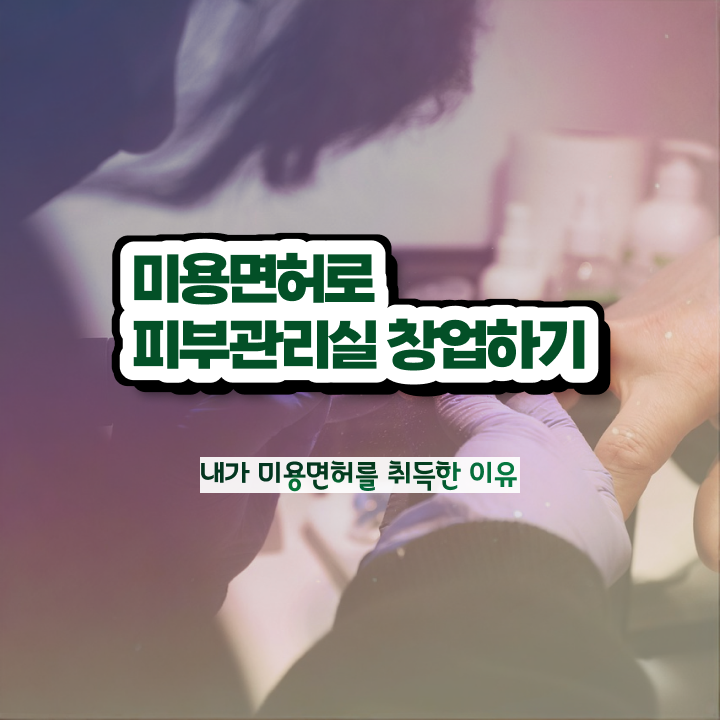  피부관리사 자격증 독학 , 피부관리 창업 관심있었다면? 반드시 취득해야 하는 면허증은? 차례대로 소개드려요