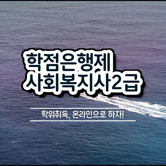  군산 사회복지학과전문대 ? 사회복지사2급 경력없어도 학점은행제 인강으로 쉽고 빠르게