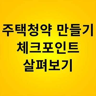 주택청약 만들기 체크포인트 살펴보기