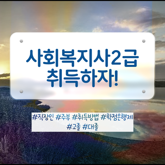  전주 사회복지사2급자격증취득비용 , 사회복지사2급 조건이 안돼도 학은제로 간단하게