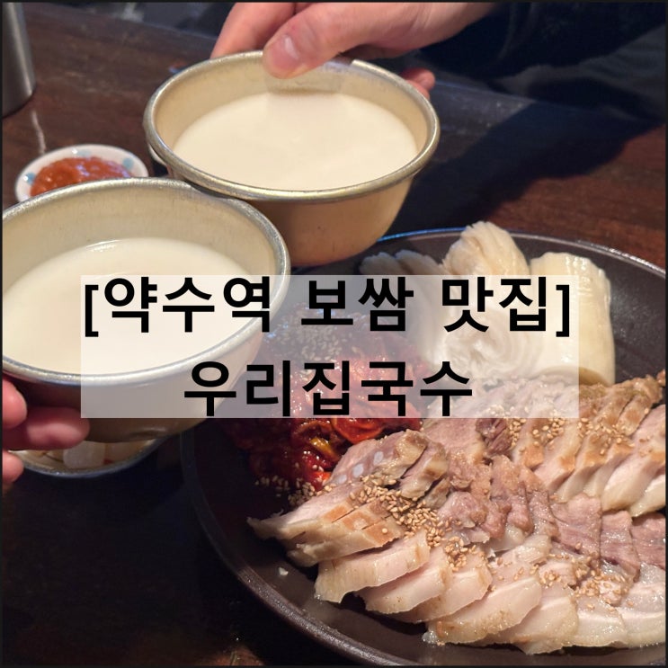  우리집국수집 | 서울 약수역 신당동 보쌈 맛집 동동주