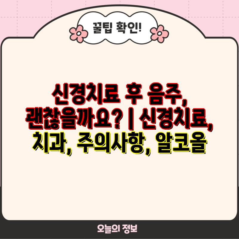 신경치료 후 음주, 괜찮을까요? | 신경치료, 치과, 주의사항, 알코올
