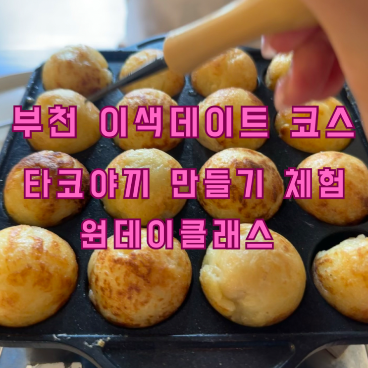  [부천역 맛집] 타코하이: 타코야끼 만들기 원데이 클래스 체험 실내데이트 코스 추천