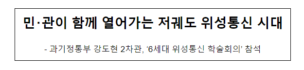 민・관이 함께 열어가는 저궤도 위성통신 시대 민・관이 함께 열어가는 저궤도 위성통신 시대