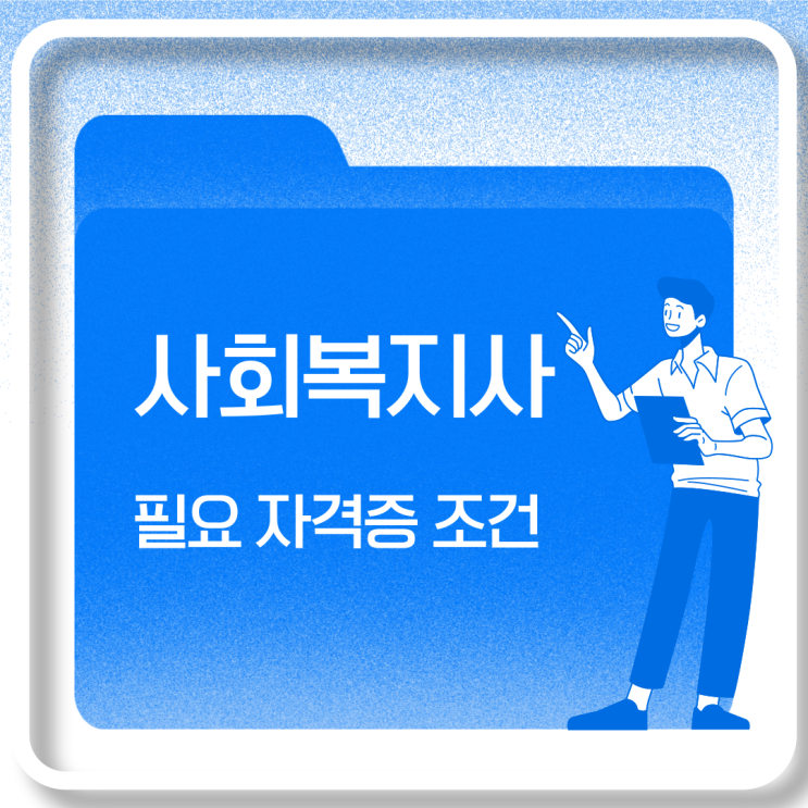  사회복지사 필요 자격증 취득 조건을 알아보자