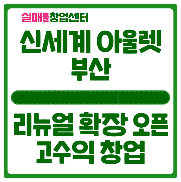 부산 신세계 아울렛 확장 오픈 및 고수익 창업정보 부산 신세계 아울렛 확장 오픈 및 고수익 창업정보
