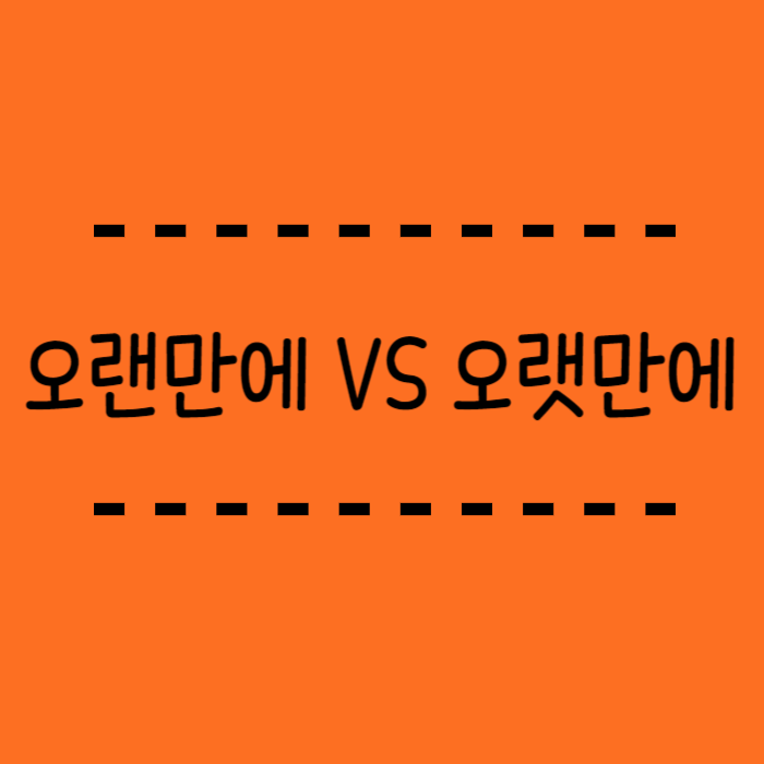  오랜만에 오랫만에 헷갈리는 표현 알아봐요