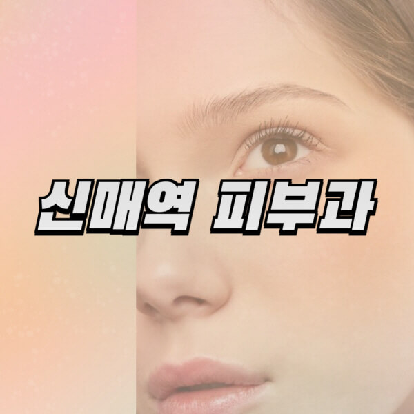 신매역 피부과 정보, 전문의 일요일 진료, 리프팅, 보톡스, 필러, 레이저제모, 여드름 안내