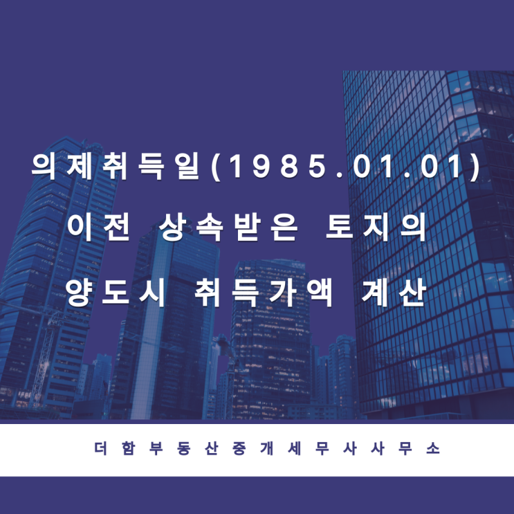 의제취득일(1985.01.01) 이전 상속받은 토지의 양도시 취득가액 계산