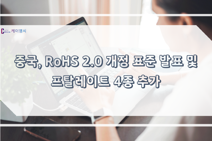  [ 주식회사 케이엠씨 ] 중국, RoHS 2.0 개정 표준 발표 및 프탈레이트 4종 추가