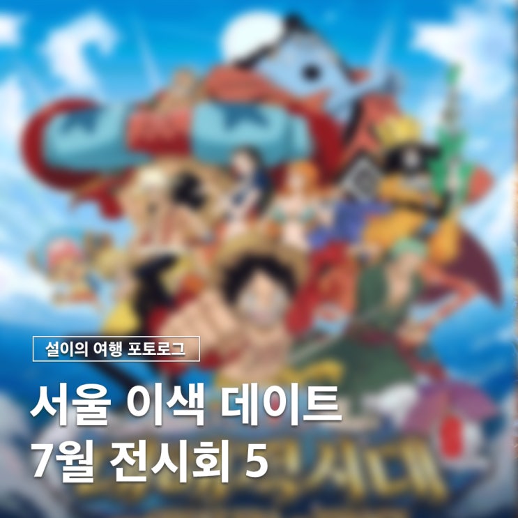  서울 이색 데이트 7월 가볼만한 전시회 리스트 BEST5