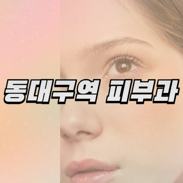  동대구 피부과 정보! 유명한 병원 및 전문의 추천, 리프팅, 보톡스, 필러, 레이저제모, 여드름까지