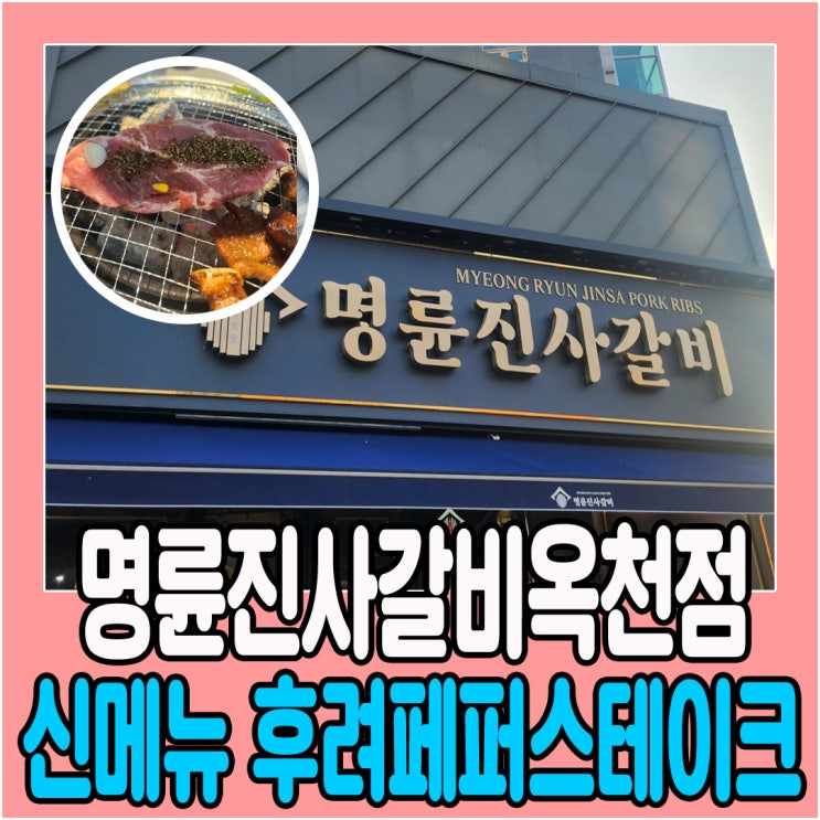  명륜진사갈비옥천점  오랫만에 방문해서 신메뉴 후려페퍼스테이크 먹은 후기