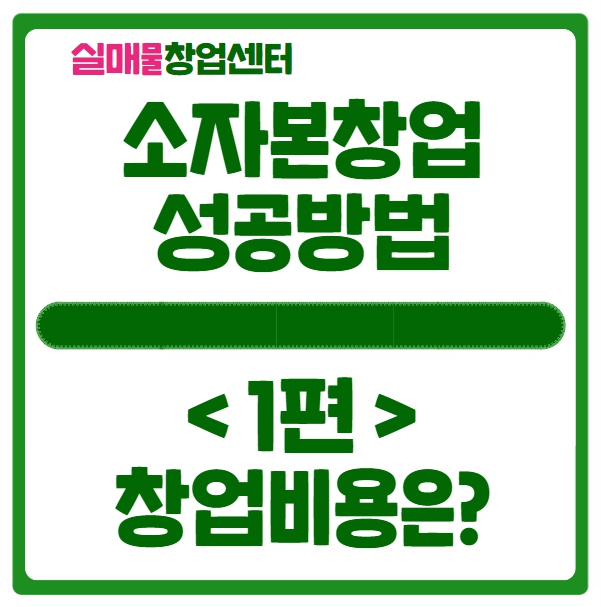 소자본창업 성공방법 (1편, 창업비용은 얼마까지인가?) 소자본창업 성공방법 (1편, 창업비용은 얼마까지인가?)
