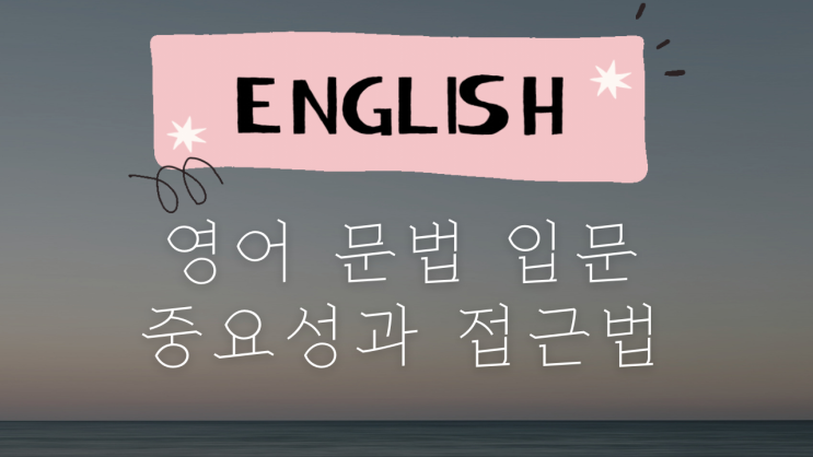  0. 영어 문법 입문: 왜 해야 하고, 어떻게 해야 할까?