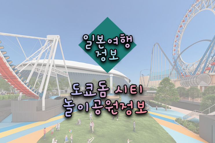  [도쿄 / 아키바 / 우에노 / 신주쿠 관광지 가볼만한곳] 도쿄 돔 시티 놀이공원 정보