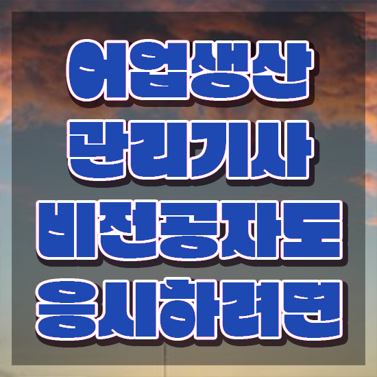  어업생산관리기사 필기 어업생산관리기사 취득자격 인강만 듣고 간단하게 준비한 비법