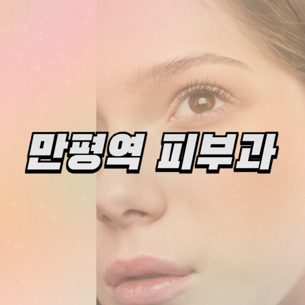  만평역 피부과, 전문의 일요일 진료 및 유명한 잘하는 곳 추천