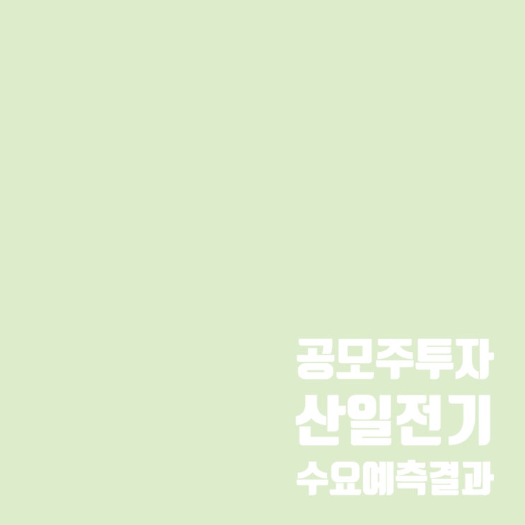  공모주투자 : 산일전기 수요예측 결과 및 청약일정