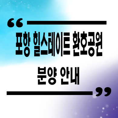  포항 힐스테이트 환호공원 미분양아파트 양덕동 신축 선착순 동호지정 분양가 문의