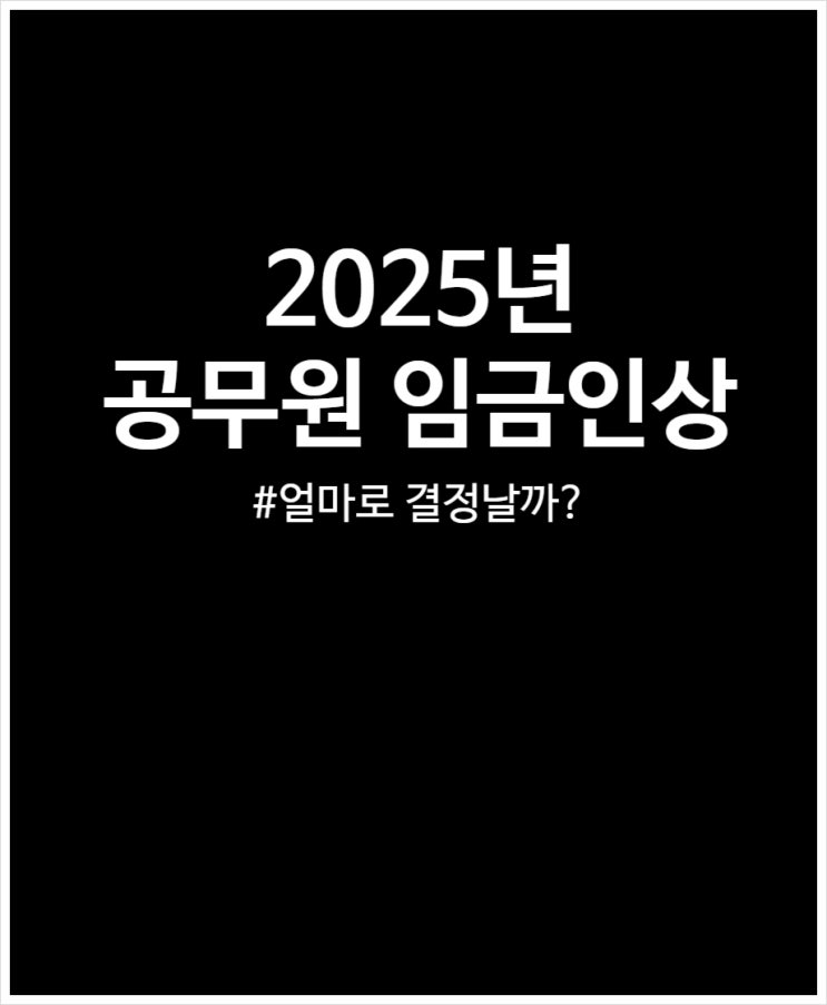  2025년 공무원 임금인상 큰 폭으로 상승 가능할까? (예상 인상률)