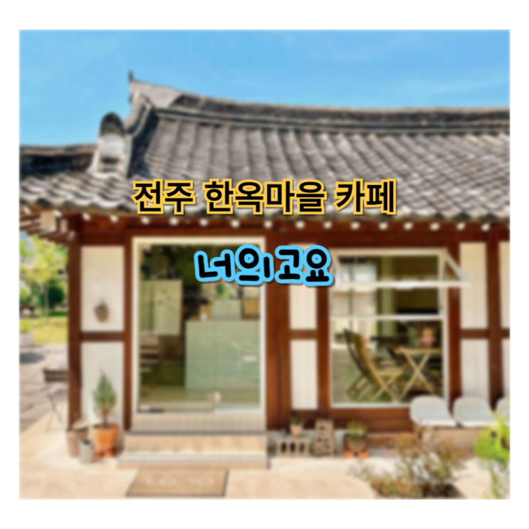  전주 한옥마을 분위기 좋은 카페 '너의고요'