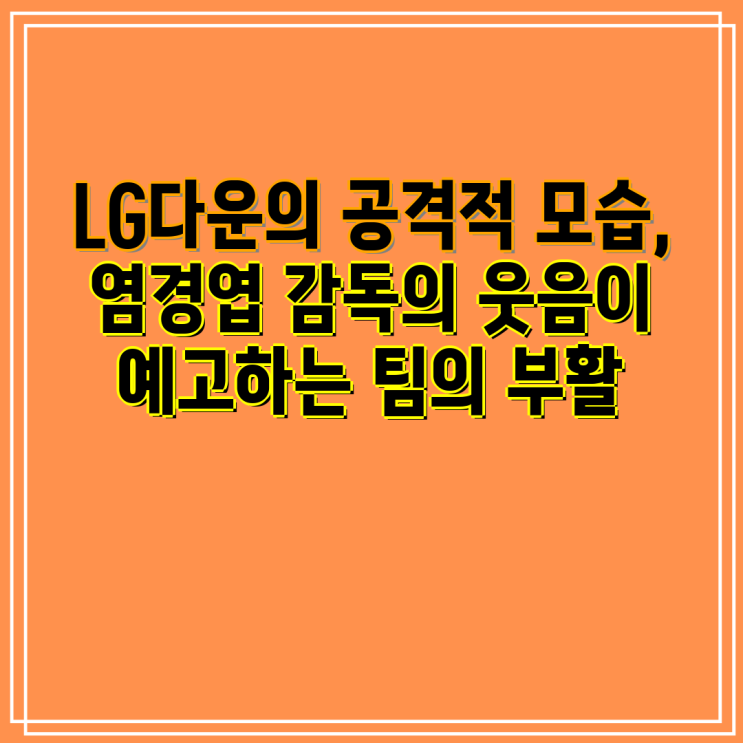 LG다운의 공격적 모습, <b>염경엽 감독</b>의 웃음이 예고하는 팀의 부활