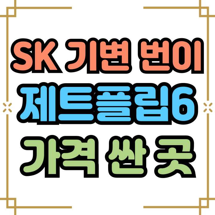  SK 기변 번이 제트플립6 가격 싸게사는 법