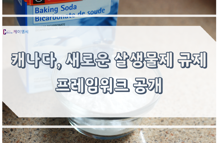  [ 주식회사 케이엠씨 ] 캐나다, 새로운 살생물제 규제 프레임워크 공개